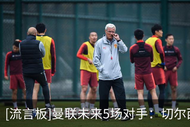 [流言板]曼联未来5场对手：切尔西、罗马、维拉、利物浦、葡萄牙体育